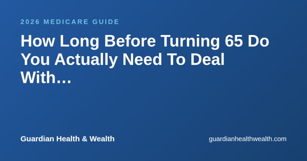 How Long Before Turning 65 Do You Actually Need To Deal With Medicare?