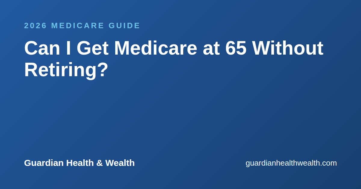 Can I Get Medicare at 65 Without Retiring?